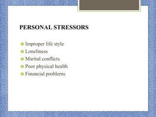 PERSONAL STRESSORS
 Improper life style
 Loneliness
 Marital conflicts
 Poor physical health
 Financial problems
 