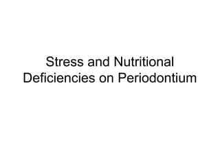 Stress and Nutritional
Deficiencies on Periodontium
 