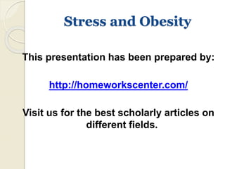 Stress and Obesity 
This presentation has been prepared by: 
http://homeworkscenter.com/ 
Visit us for the best scholarly articles on 
different fields. 
 