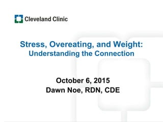 Stress, Overeating, and Weight:
Understanding the Connection
October 6, 2015
Dawn Noe, RDN, CDE
 