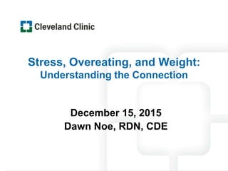 Stress, Overeating, and Weight:
Understanding the Connection
December 15, 2015
Dawn Noe, RDN, CDE
 