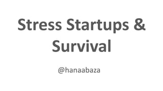 Stress Startups &
Survival
@hanaabaza
 