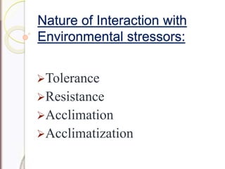 Nature of Interaction with
Environmental stressors:
Tolerance
Resistance
Acclimation
Acclimatization
 