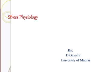 Stress Physiology
By:
D.Gayathri
University of Madras
 