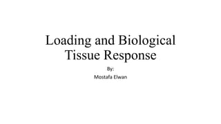 Loading and Biological
Tissue Response
By:
Mostafa Elwan
 