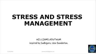 STRESS AND STRESS
MANAGEMENT
WILLIAMS ADUTWUM
inspired by Sadhguru, isha foundation.
11/16/2020 adutwum656@gmail.com
 