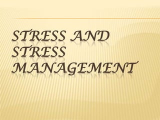 STRESS AND
STRESS
MANAGEMENT
 