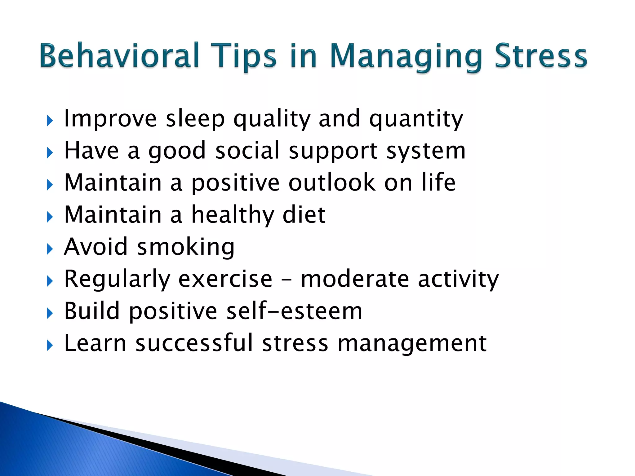    Improve sleep quality and quantity
   Have a good social support system
   Maintain a positive outlook on life
   Maintain a healthy diet
   Avoid smoking
   Regularly exercise – moderate activity
   Build positive self-esteem
   Learn successful stress management
 
