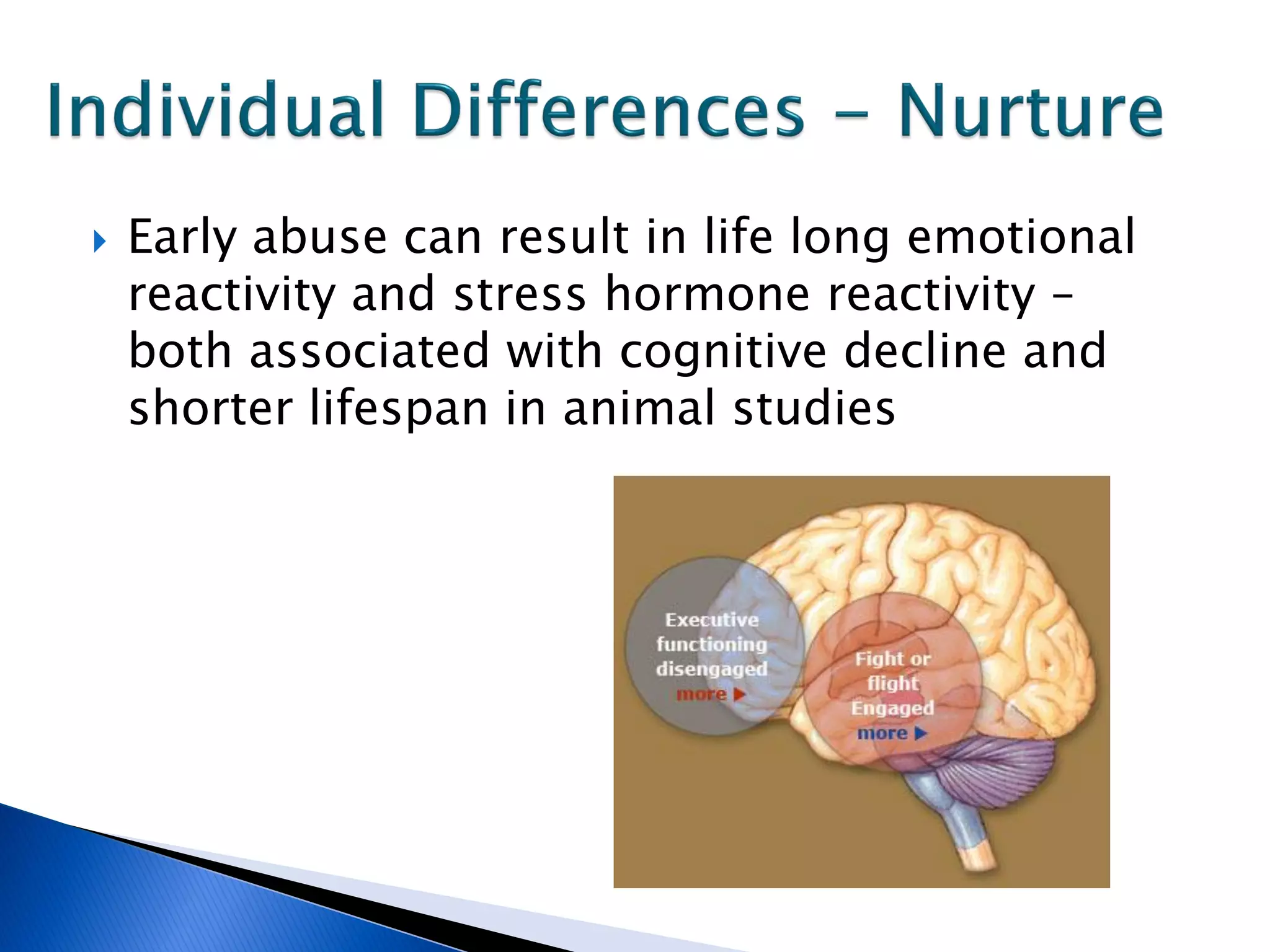    Early abuse can result in life long emotional
    reactivity and stress hormone reactivity –
    both associated with cognitive decline and
    shorter lifespan in animal studies
 