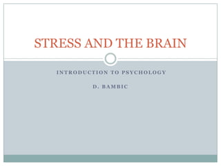 STRESS AND THE BRAIN

  INTRODUCTION TO PSYCHOLOGY

          D. BAMBIC
 