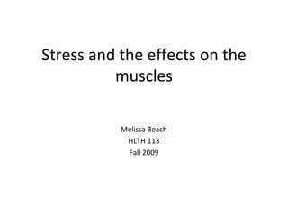 Stress and the effects on the muscles Melissa Beach HLTH 113 Fall 2009 