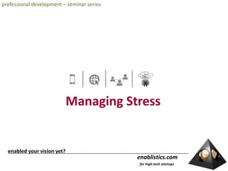 professional development – seminar series Managing Stress  enabled your vision yet? enablistics.com    for high-tech startups 