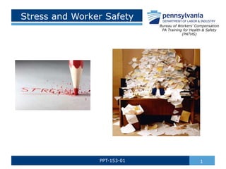 Stress and Worker Safety
1PPT-153-01
Bureau of Workers’ Compensation
PA Training for Health & Safety
(PATHS)
 