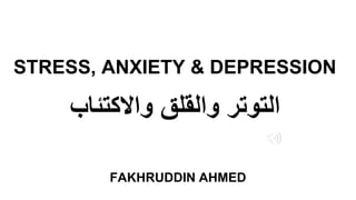 STRESS, ANXIETY & DEPRESSION
‫التوتر‬
‫والقلق‬
‫واالكتئاب‬
FAKHRUDDIN AHMED
 