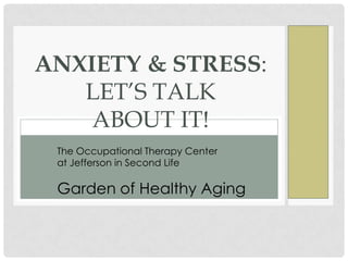 ANXIETY & STRESS:
LET’S TALK
ABOUT IT!
The Occupational Therapy Center
at Jefferson in Second Life

Garden of Healthy Aging

 