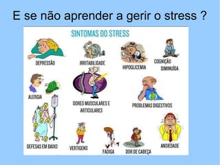 E se não aprender a gerir o stress ?
 