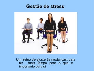 Gestão de stress
Um treino de ajuste às mudanças, para
ter mais tempo para o que é
importante para si.
 