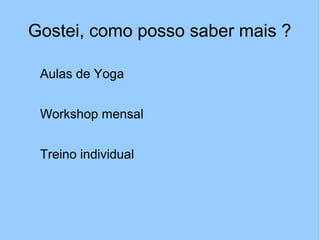 Gostei, como posso saber mais ?
Aulas de Yoga
Workshop mensal
Treino individual
 