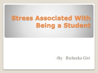 Stress Associated With
Being a Student
-By Richeeka Giri
 