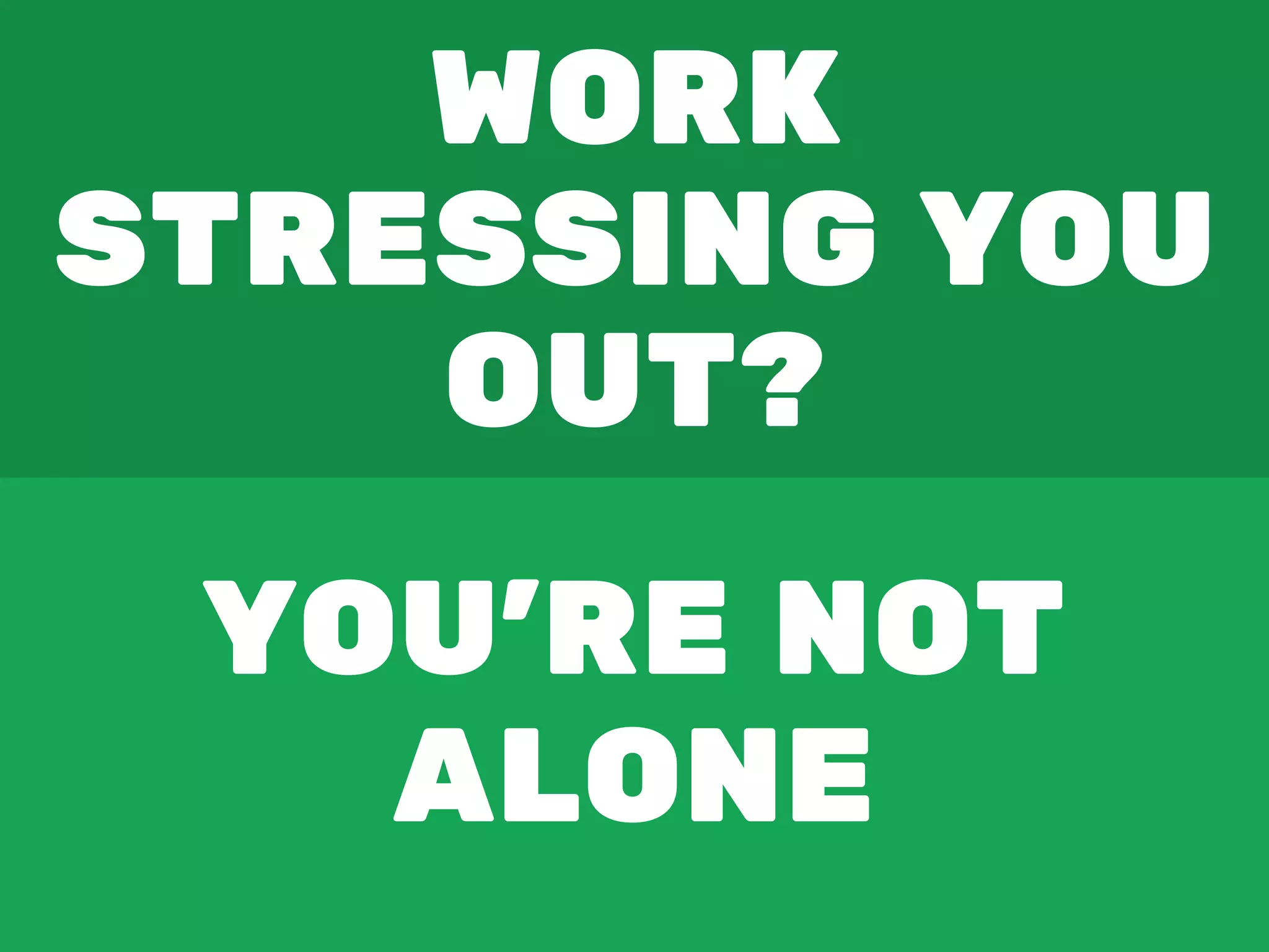 WORK
STRESSING YOU
OUT?
YOU'RE NOT
ALONE
 