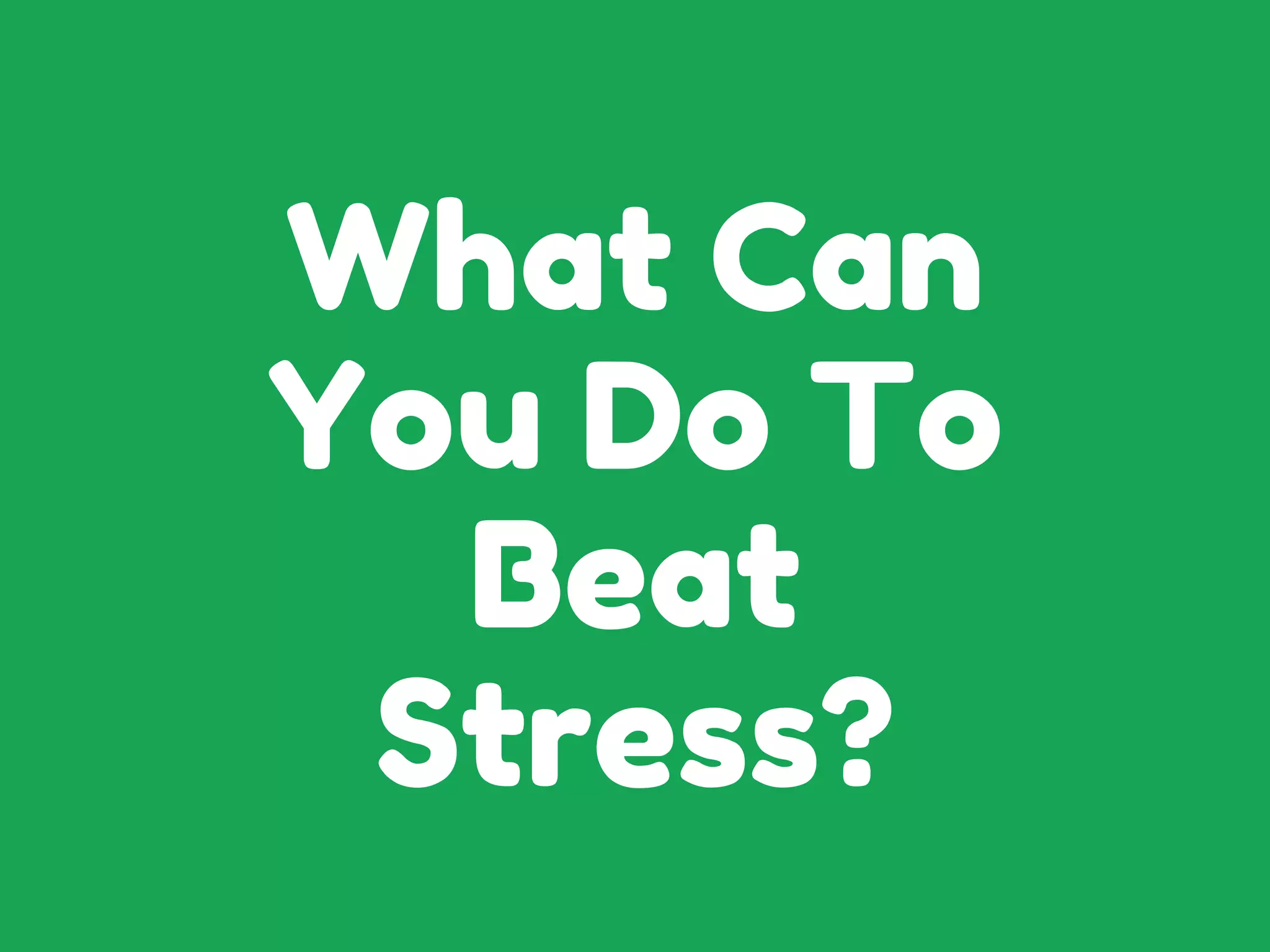 What Can
You Do To
Beat
Stress?
 