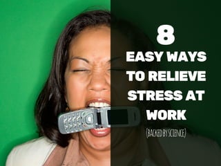 8
EASY WAYS
TO RELIEVE
STRESS AT
WORK
(backedbyscience)
 