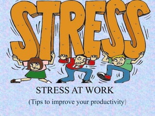 STRESS AT WORK
(Tips to improve your productivity)
 