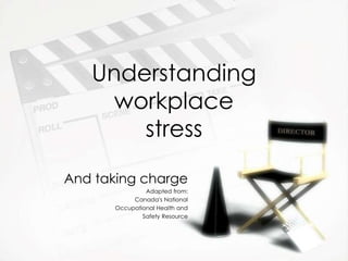 Understanding
workplace
stress
And taking charge
Adapted from:
Canada’s National
Occupational Health and
Safety Resource
 