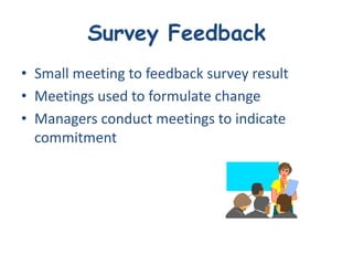 Survey Feedback
• Small meeting to feedback survey result
• Meetings used to formulate change
• Managers conduct meetings to indicate
  commitment
 