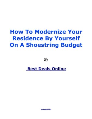 How To Modernize Your
 Residence By Yourself
On A Shoestring Budget

             by

     Best Deals Online




           Stressball
 