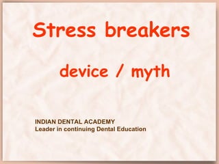 Stress breakers
device / myth
INDIAN DENTAL ACADEMY
Leader in continuing Dental Education
 