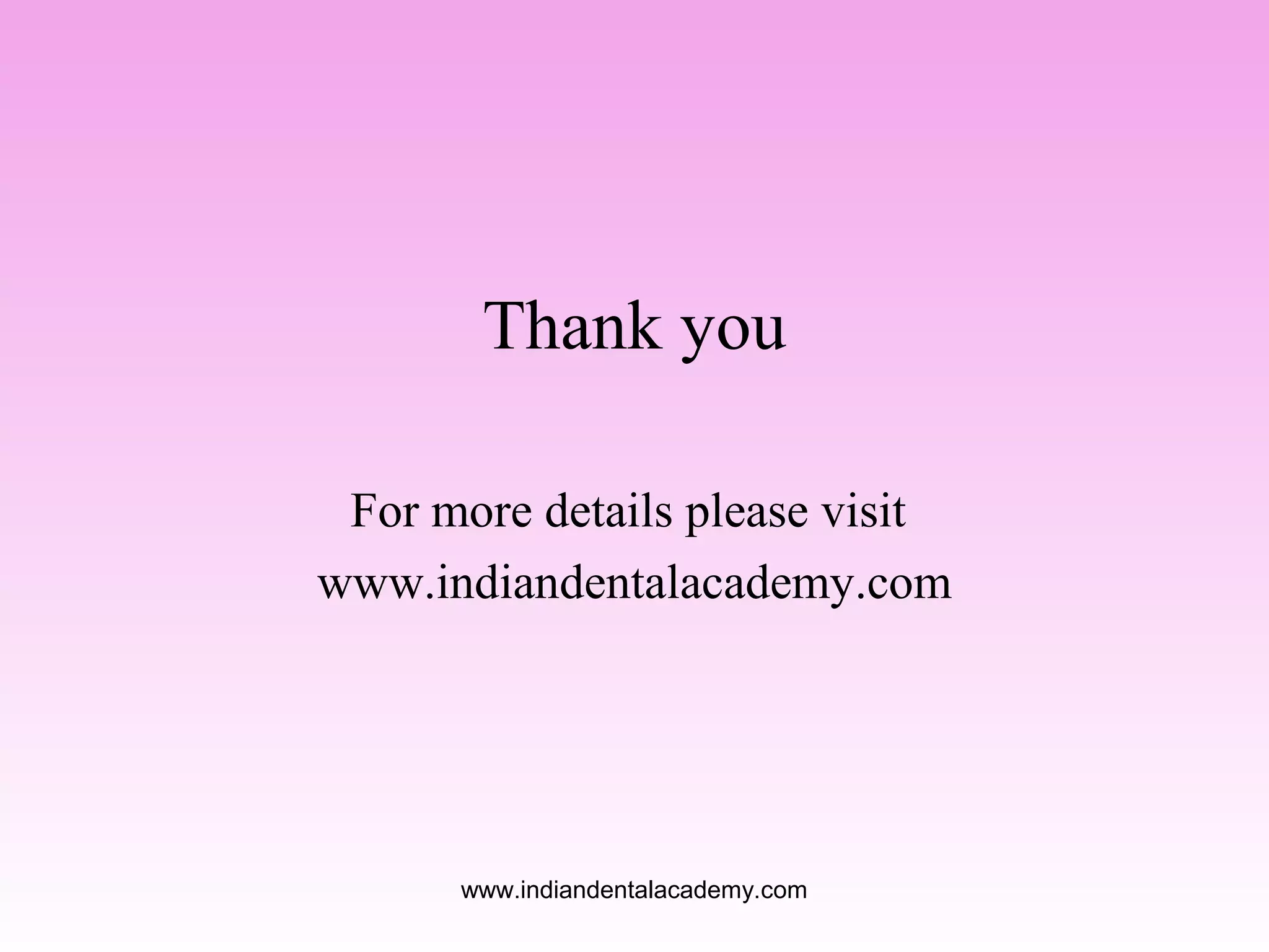 Thank you
For more details please visit
www.indiandentalacademy.com

www.indiandentalacademy.com

 