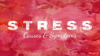 S T R E S S
Causes & Symptoms
(Module 3)
 