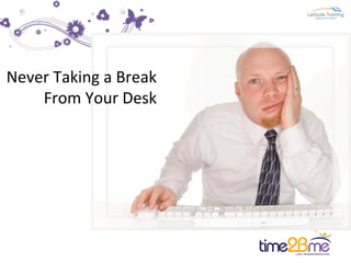 Never	
  Taking	
  a	
  Break	
  
From	
  Your	
  Desk	
  
 