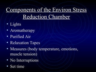 Components of the Environ Stress Reduction Chamber Lights Aromatherapy Purified Air Relaxation Tapes Measures (body temperature, emotions, muscle tension) No Interruptions Set time 