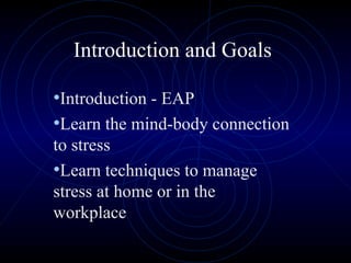 Introduction and Goals Introduction - EAP Learn the mind-body connection to stress Learn techniques to manage stress at home or in the workplace 