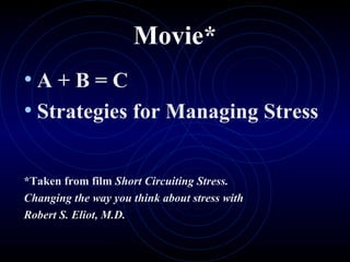 Movie* A + B = C Strategies for Managing Stress *Taken from film  Short Circuiting Stress.  Changing the way you think about stress with  Robert S. Eliot, M.D. 