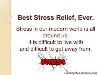 Best Stress Relief, Ever.
Stress in our modern world is all
around us.
It is difficult to live with
and difficult to get away from.
CalmingMusicWeekly.com
 