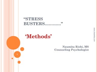 “STRESS
BUSTERS…………”
‘Methods’
Naumita Rishi, MS
Counseling Psychologist
www.cheshtha.com
1
 