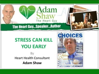 STRESS CAN KILL
  YOU EARLY
          By
Heart Health Consultant
     Adam Shaw
 