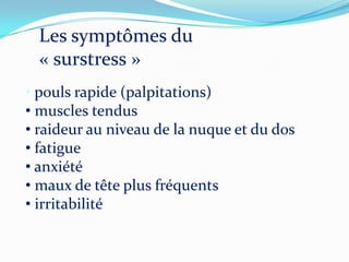 Les symptômes du
  « surstress »
• pouls rapide (palpitations)
• muscles tendus
• raideur au niveau de la nuque et du dos
• fatigue
• anxiété
• maux de tête plus fréquents
• irritabilité
 