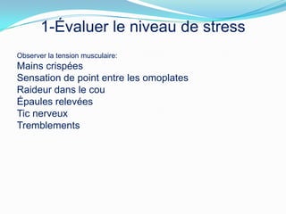1-Évaluer le niveau de stress
Observer la tension musculaire:
Mains crispées
Sensation de point entre les omoplates
Raideur dans le cou
Épaules relevées
Tic nerveux
Tremblements
 