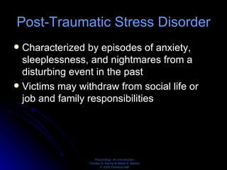 Post-Traumatic Stress Disorder Characterized by episodes of anxiety, sleeplessness, and nightmares from a disturbing event in the past Victims may withdraw from social life or job and family responsibilities 