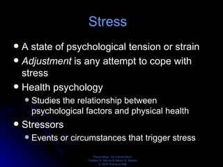 Stress  A state of psychological tension or strain Adjustment  is any attempt to cope with stress Health psychology Studies the relationship between psychological factors and physical health Stressors Events or circumstances that trigger stress 