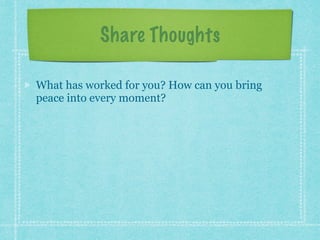 Share Thoughts
What has worked for you? How can you bring
peace into every moment?
 