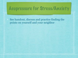 Acupressure for Stress/Anxiety
See handout, discuss and practice finding the
points on yourself and your neighbor
 
