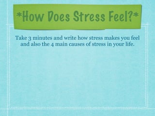 *How Does Stress Feel?*
Take 3 minutes and write how stress makes you feel
and also the 4 main causes of stress in your life.
 