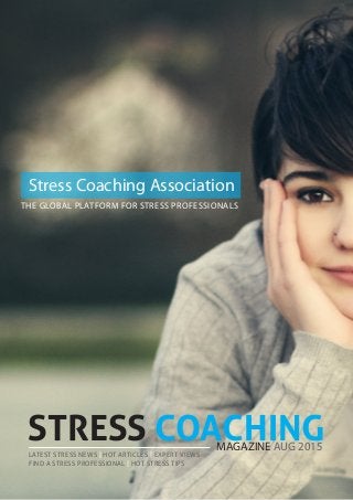 STRESS COACHINGLATEST STRESS NEWS | HOT ARTICLES | EXPERT VIEWS
FIND A STRESS PROFESSIONAL | HOT STRESS TIPS
MAGAZINE AUG 2015
Stress Coaching Association
THE GLOBAL PLATFORM FOR STRESS PROFESSIONALS
 