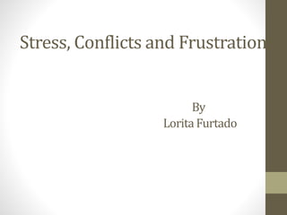 Stress, Conflicts and Frustration
By
Lorita Furtado
 