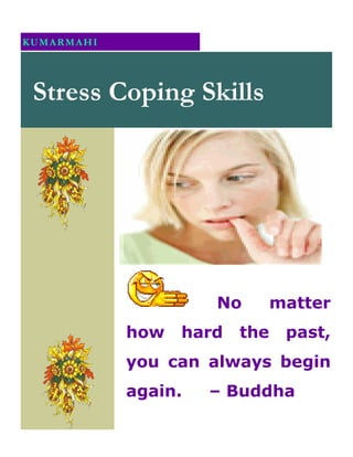 KUMARMAHI




 Stress Coping Skills




                     No        matter
            how   hard   the    past,
            you can always begin
            again.   – Buddha
 